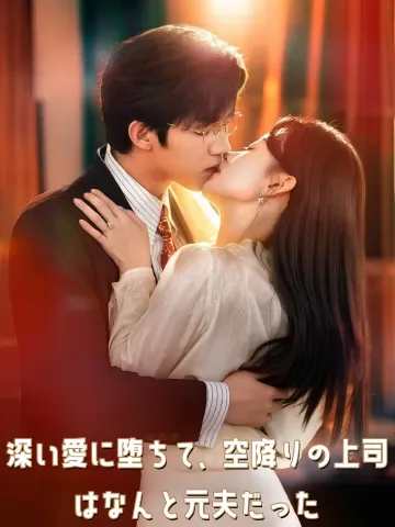 深い愛に堕ちて、空降りの上司はなんと元夫だった